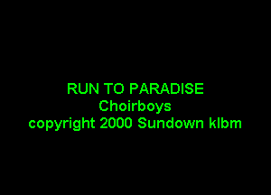 RUN TO PARADISE

Choirboys
copyright 2000 Sundown klbm