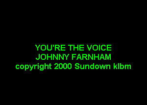 YOU'RE THE VOICE

JOHNNY FARNHAM
copyright 2000 Sundown klbm