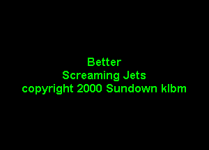Better

Screaming Jets
copyright 2000 Sundown klbm