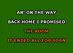 AN' ON THE WAY
BACK HOME I PROMISED
THE ROOM

IT ENDED ALL TOO SOON