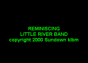 REMINISCING

LITTLE RIVER BAND
copyright 2000 Sundown klbm