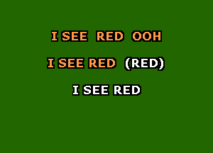 ISEE RED OOH

I SEE RED (RED)

I SEE RED