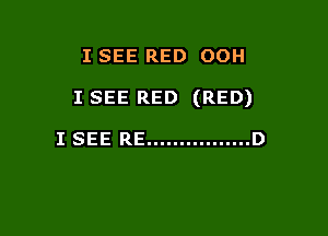 I SEE RED OOH

I SEE RED (RED)

I SEE RE ................ D