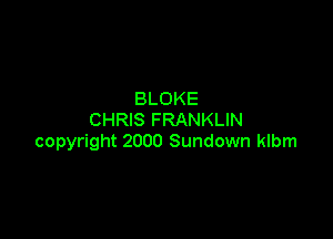 BLOKE

CHRIS FRANKLIN
copyright 2000 Sundown klbm