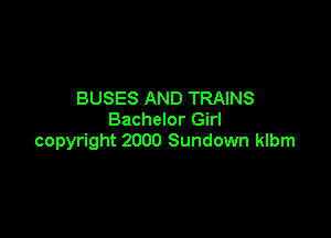 BUSES AND TRAINS

Bachelor Girl
copyright 2000 Sundown klbm