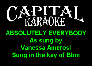 APHT
CA KARAOKEGXL

ABSOLUTELY EVERYBODY
As sung by
Vanessa Amerosi
Sung in the key of Bbm