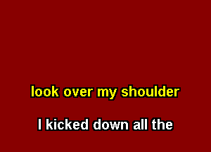 look over my shoulder

I kicked down all the
