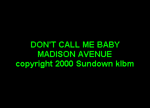 DON'T CALL ME BABY
MADISON AVENUE

copyright 2000 Sundown klbm