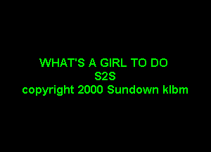 WHAT'S A GIRL TO DO

828
copyright 2000 Sundown klbm