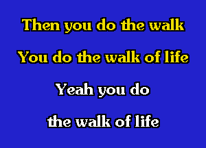 Then you do the walk
You do the walk of life
Yeah you do
the walk of life