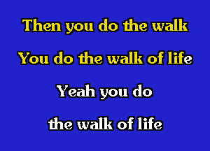 Then you do the walk
You do the walk of life
Yeah you do
the walk of life