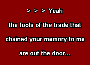 e 2. e Yeah

the tools of the trade that

chained your memory to me

are out the door...