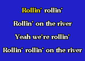 Rollin' rollin'
Rollin' on the river
Yeah we're rollin'

Rollin' rollin' on the river