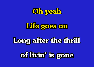Oh yeah

Life goes on

Long after the thrill

of livin' is gone