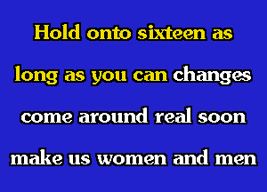 Hold onto sixteen as
long as you can changes
come around real soon

make us women and men