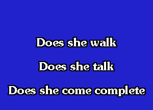 Does she walk
Does she talk

Does she come complete