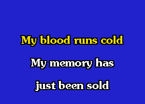 My blood runs cold

My memory has

just been sold