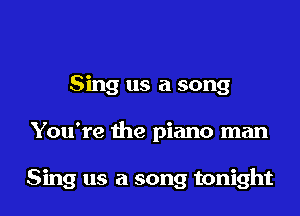 Sing us a song

You're the piano man

Sing us a song tonight