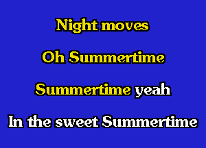 Night moves
0h Summertime
Summertime yeah

In the sweet Summertime