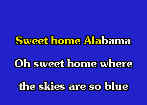 Sweet home Alabama
Oh sweet home where

the skies are so blue