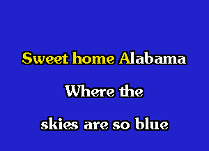 Sweet home Alabama

Where we

skias are so blue