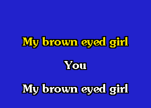 My brown eyed girl

You

My brown eyed girl