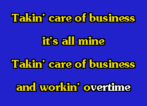 Takin' care of business
it's all mine
Takin' care of business

and workin' overtime