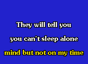 They will tell you
you can't sleep alone

mind but not on my time