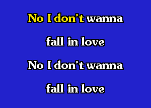 No I don't wanna
fall in love

No I don't wanna

fall in love