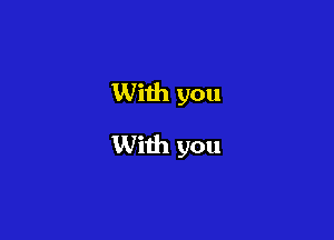 With you
With you