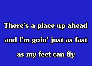 There's a place up ahead
and I'm goin' just as fast

as my feet can fly