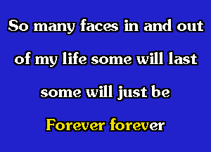 So many faces in and out
of my life some will last
some will just be

Forever forever