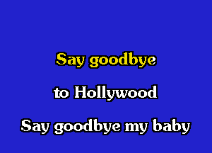 Say goodbye

to Hollywood

Say goodbye my baby