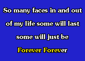 So many faces in and out
of my life some will last
some will just be

Forever Forever