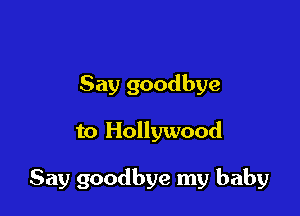 Say goodbye

to Hollywood

Say goodbye my baby