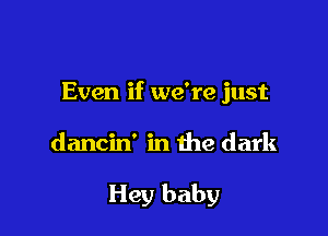 Even if we're just

dancin' in the dark

Hey baby