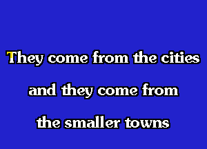 They come from the cities
and they come from

the smaller towns