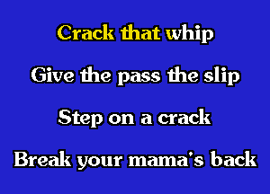 Crack that whip
Give the pass the slip
Step on a crack

Break your mama's back