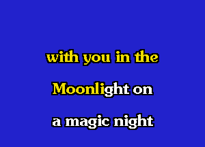 with you in the

Moonlight on

a magic night