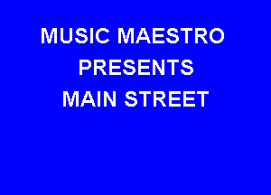 MUSIC MAESTRO
PRESENTS

MAIN STREET