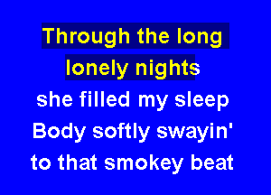 Through the long
lonely nights

she filled my sleep
Body softly swayin'
to that smokey beat