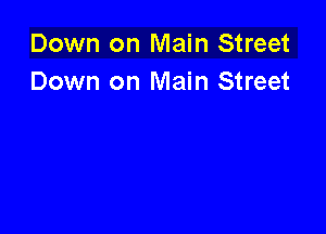 Down on Main Street
Down on Main Street