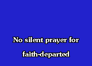 No silent prayer for

faith-departed