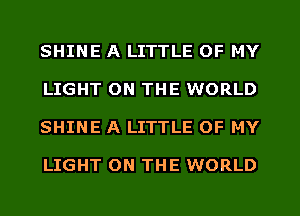 SHINE A LITTLE OF MY

LIGHT ON THE WORLD

SHINE A LITTLE OF MY

LIGHT ON THE WORLD