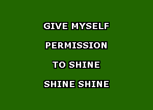 GIVE MYSELF
PERMISSION

TO SHINE

SHINE SHINE