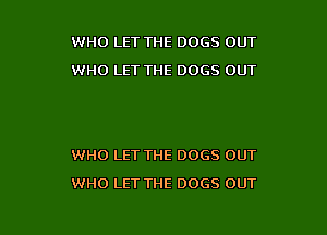 WHO LET THE DOGS OUT
WHO LET THE DOGS OUT

WHO LET THE DOGS OUT

WHO LET THE 0065 OUT