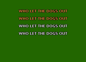 WHO LET THE DOGS OUT
WHO LET THE DOGS OUT
WHO LET THE DOGS OUT

WHO LET THE DOGS OUT