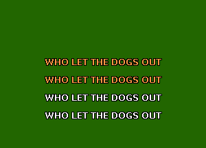 WHO LET THE DOGS OUT
WHO LET THE DOGS OUT
WHO LET THE DOGS OUT

WHO LET THE 0065 OUT