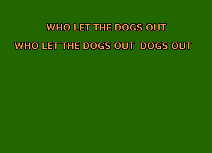 WHO LET THE DOGS OUT

WHO LET THE DOGS OUT DOGS OUT