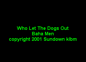 Who Let The Dogs Out

Baha Men
copyright 2001 Sundown klbm